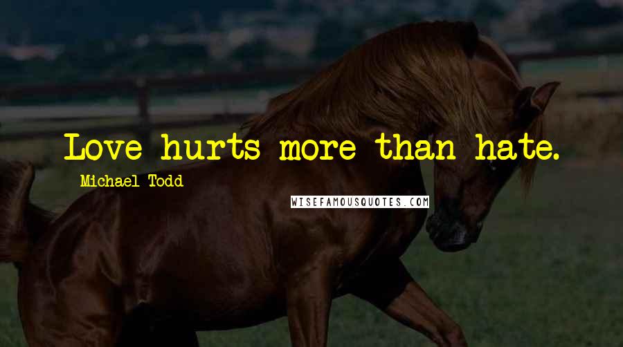 Michael Todd Quotes: Love hurts more than hate.
