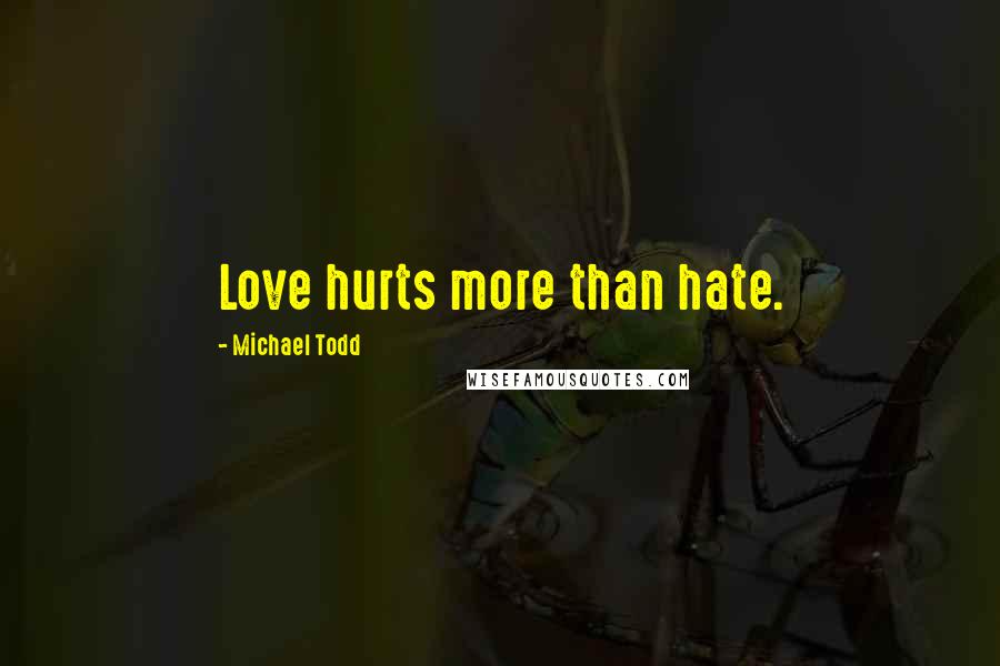 Michael Todd Quotes: Love hurts more than hate.