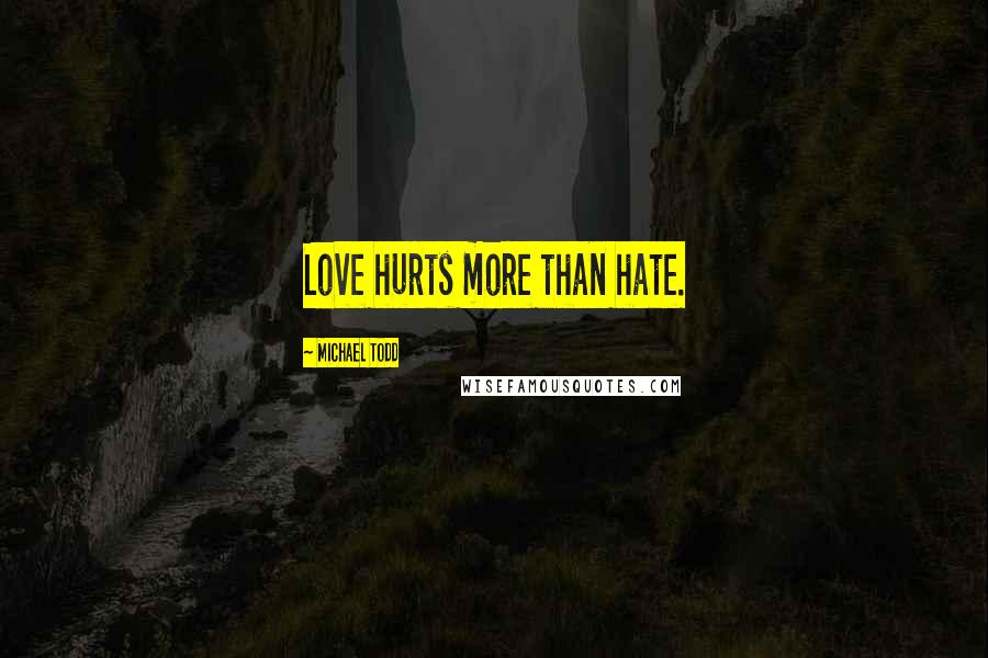 Michael Todd Quotes: Love hurts more than hate.
