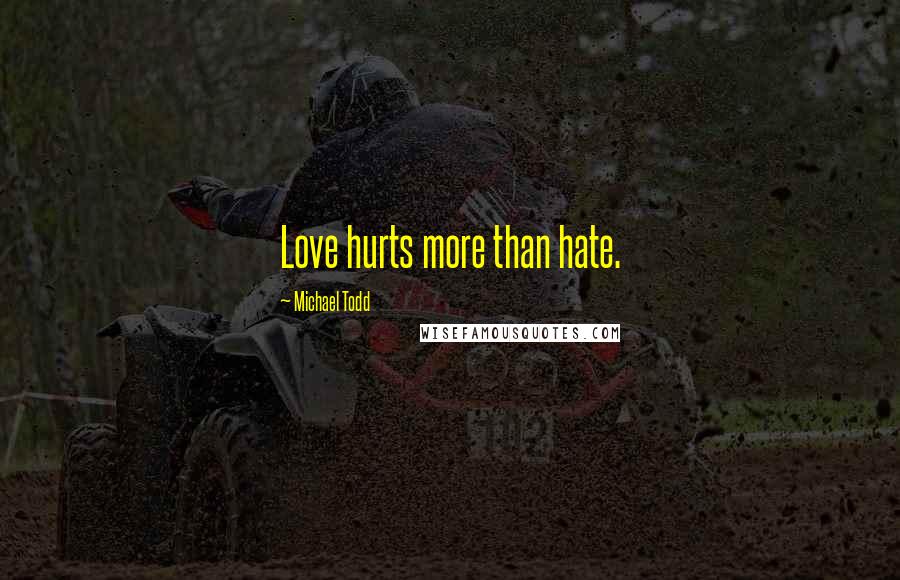 Michael Todd Quotes: Love hurts more than hate.