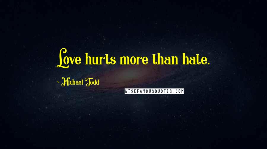 Michael Todd Quotes: Love hurts more than hate.