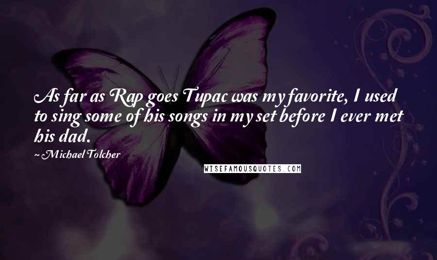 Michael Tolcher Quotes: As far as Rap goes Tupac was my favorite, I used to sing some of his songs in my set before I ever met his dad.