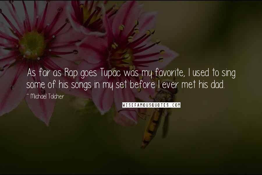 Michael Tolcher Quotes: As far as Rap goes Tupac was my favorite, I used to sing some of his songs in my set before I ever met his dad.