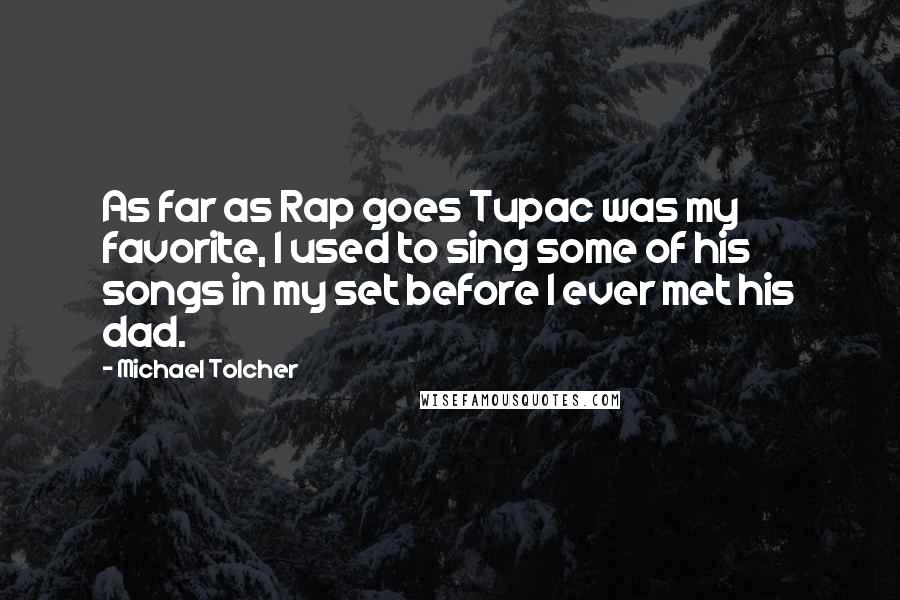 Michael Tolcher Quotes: As far as Rap goes Tupac was my favorite, I used to sing some of his songs in my set before I ever met his dad.