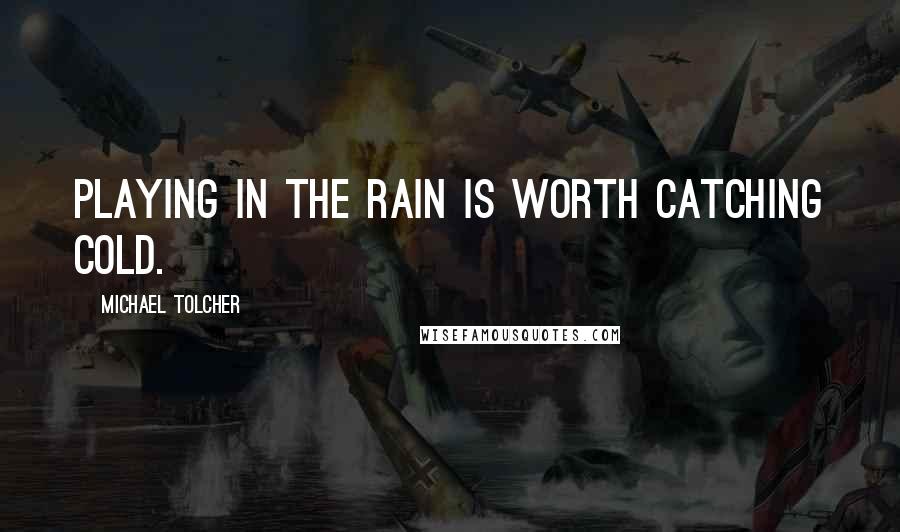 Michael Tolcher Quotes: Playing in the rain is worth catching cold.