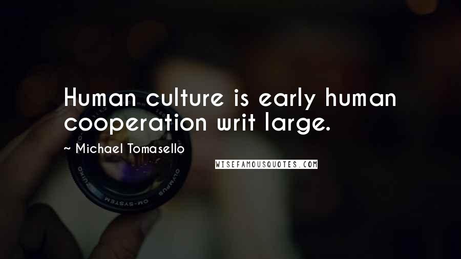 Michael Tomasello Quotes: Human culture is early human cooperation writ large.