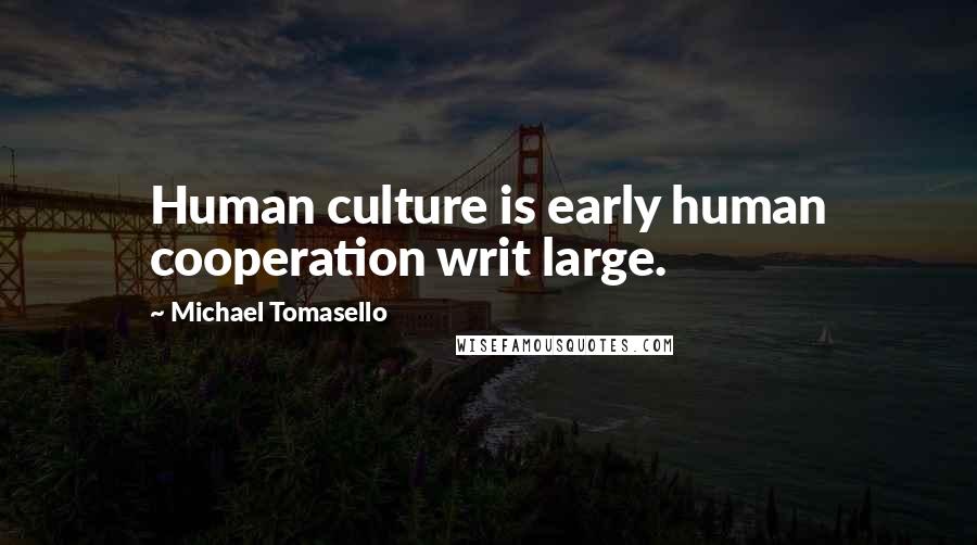 Michael Tomasello Quotes: Human culture is early human cooperation writ large.