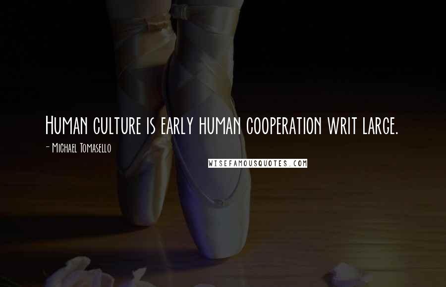 Michael Tomasello Quotes: Human culture is early human cooperation writ large.