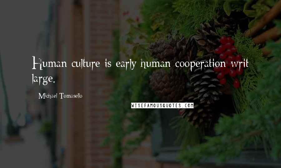 Michael Tomasello Quotes: Human culture is early human cooperation writ large.