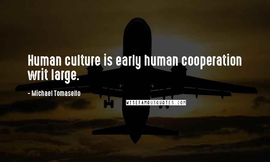 Michael Tomasello Quotes: Human culture is early human cooperation writ large.