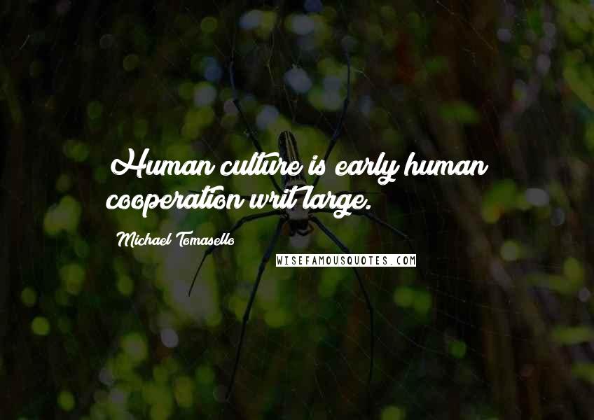 Michael Tomasello Quotes: Human culture is early human cooperation writ large.