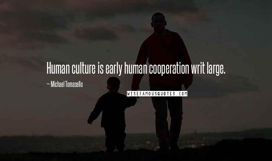 Michael Tomasello Quotes: Human culture is early human cooperation writ large.