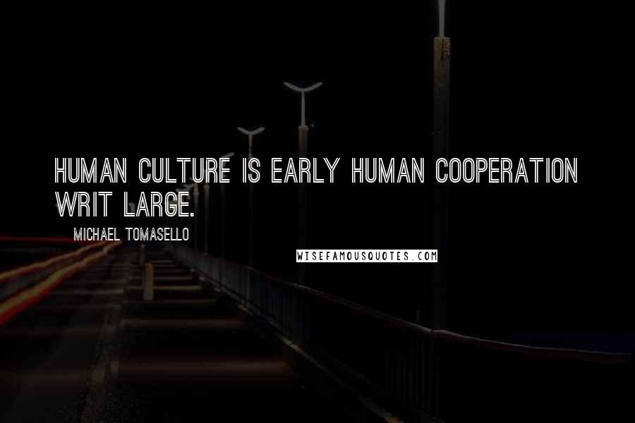 Michael Tomasello Quotes: Human culture is early human cooperation writ large.