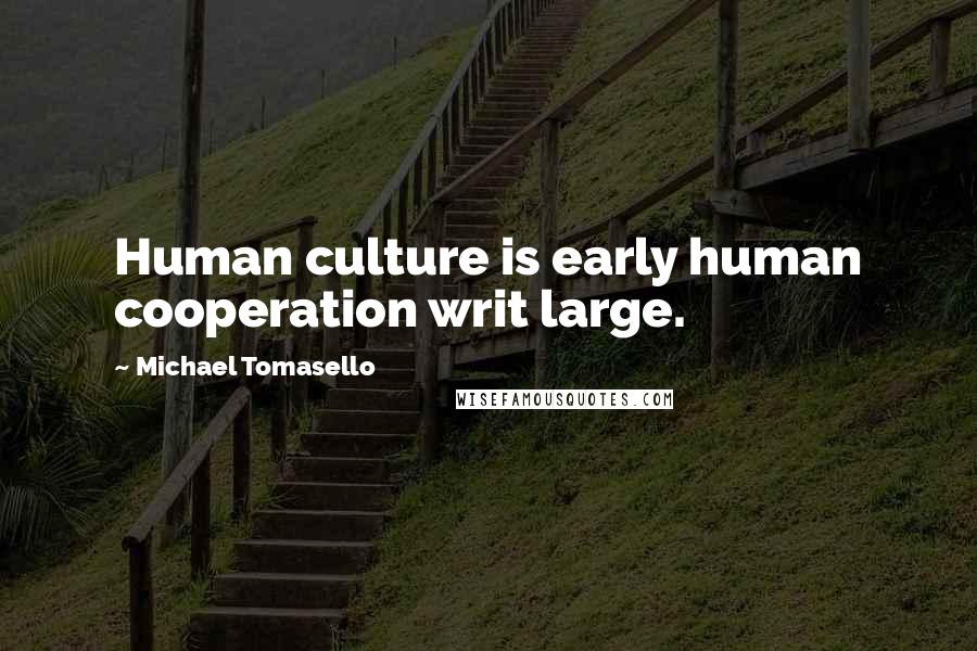 Michael Tomasello Quotes: Human culture is early human cooperation writ large.