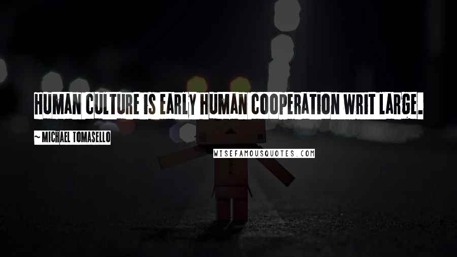 Michael Tomasello Quotes: Human culture is early human cooperation writ large.