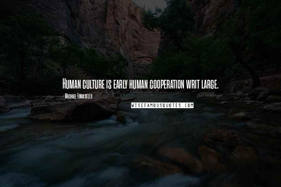 Michael Tomasello Quotes: Human culture is early human cooperation writ large.