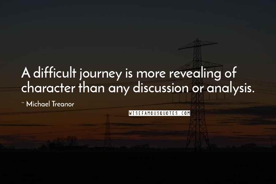 Michael Treanor Quotes: A difficult journey is more revealing of character than any discussion or analysis.