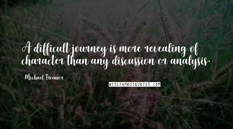 Michael Treanor Quotes: A difficult journey is more revealing of character than any discussion or analysis.