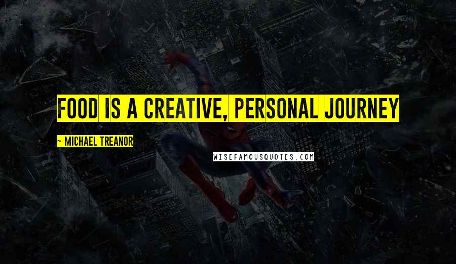Michael Treanor Quotes: Food is a creative, personal journey