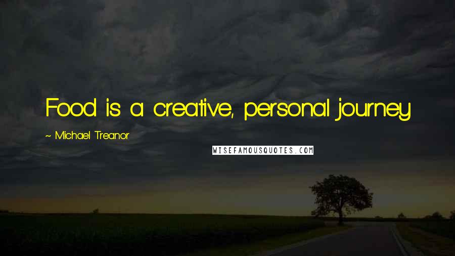 Michael Treanor Quotes: Food is a creative, personal journey