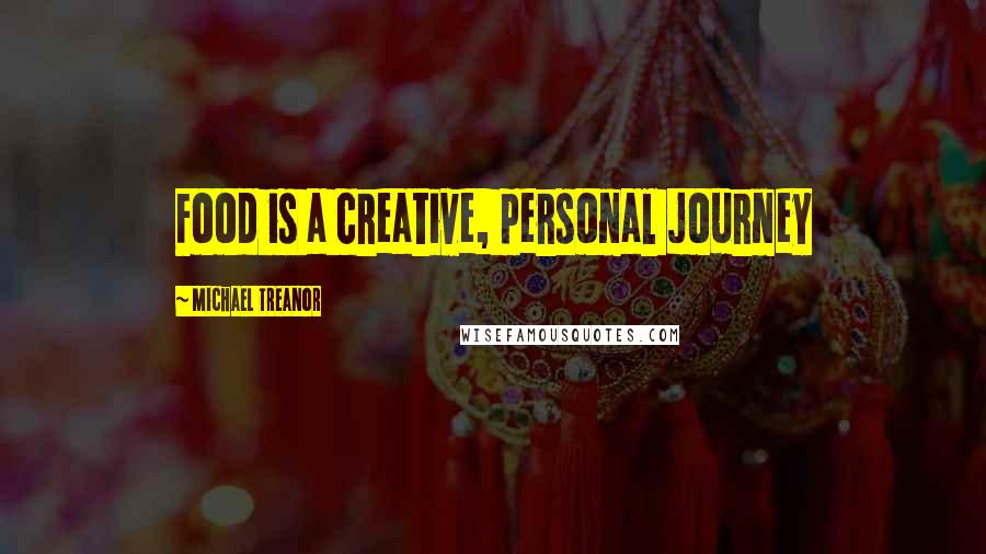 Michael Treanor Quotes: Food is a creative, personal journey