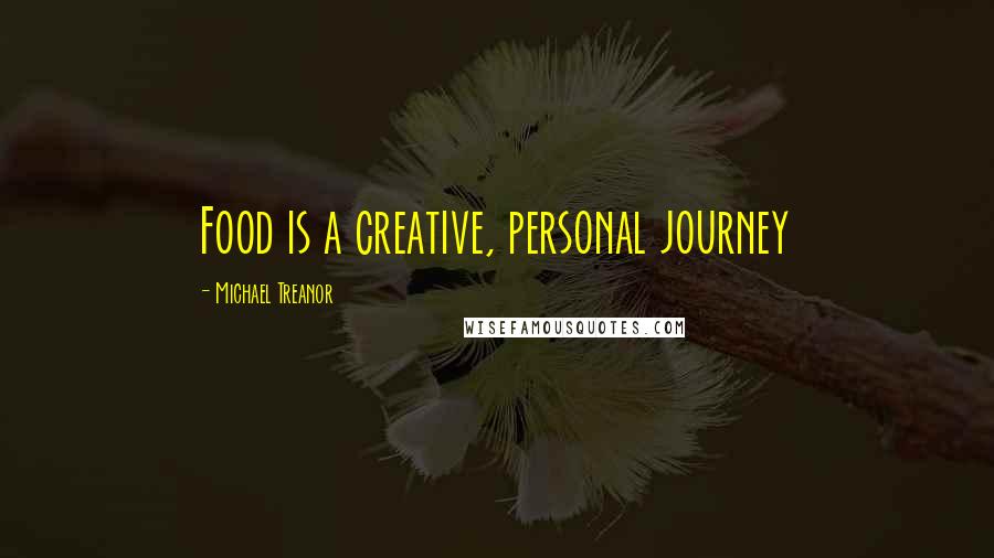 Michael Treanor Quotes: Food is a creative, personal journey