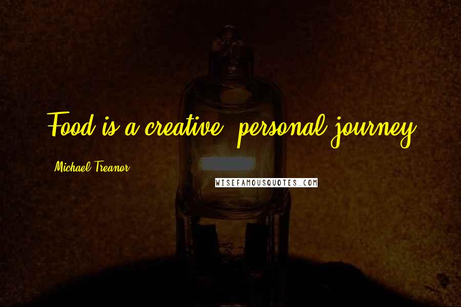 Michael Treanor Quotes: Food is a creative, personal journey