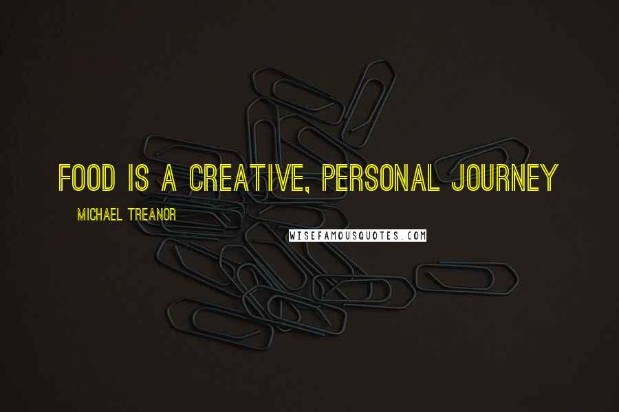 Michael Treanor Quotes: Food is a creative, personal journey