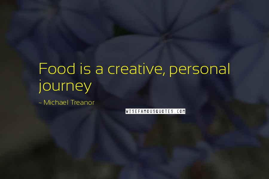 Michael Treanor Quotes: Food is a creative, personal journey