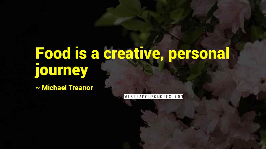 Michael Treanor Quotes: Food is a creative, personal journey