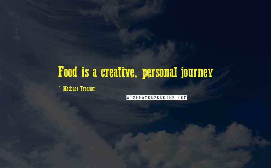 Michael Treanor Quotes: Food is a creative, personal journey