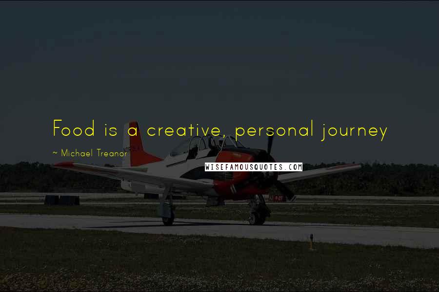 Michael Treanor Quotes: Food is a creative, personal journey