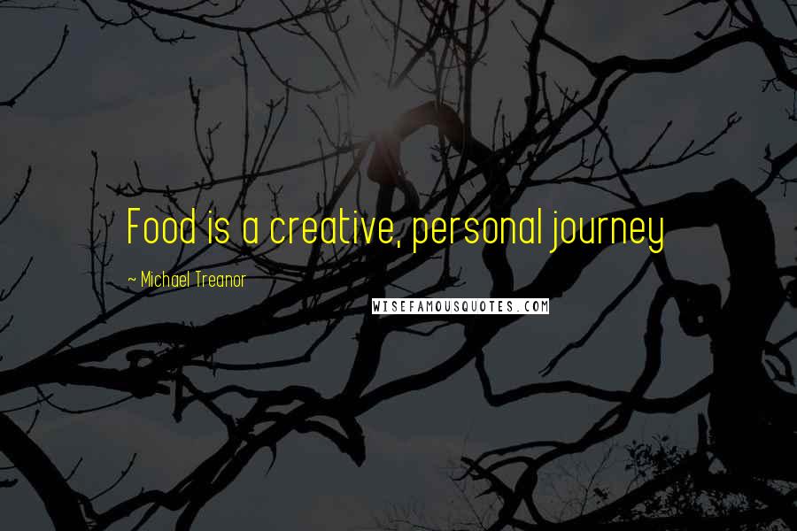 Michael Treanor Quotes: Food is a creative, personal journey