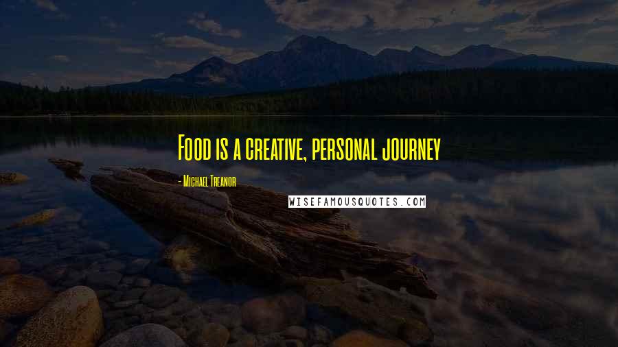 Michael Treanor Quotes: Food is a creative, personal journey