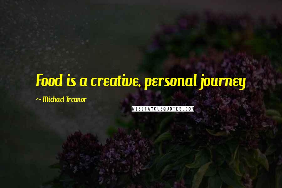 Michael Treanor Quotes: Food is a creative, personal journey