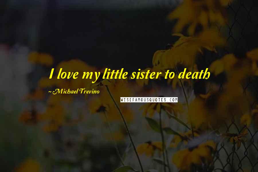 Michael Trevino Quotes: I love my little sister to death