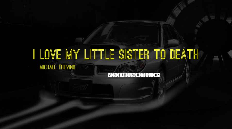 Michael Trevino Quotes: I love my little sister to death