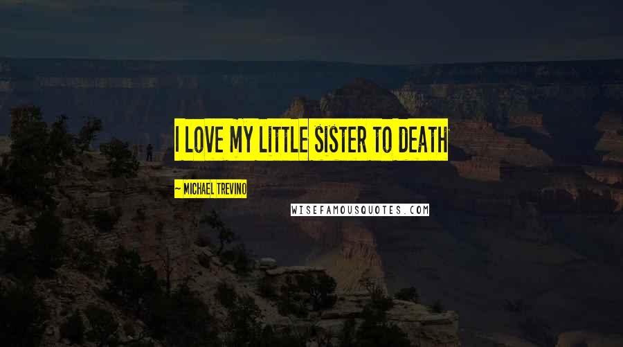 Michael Trevino Quotes: I love my little sister to death