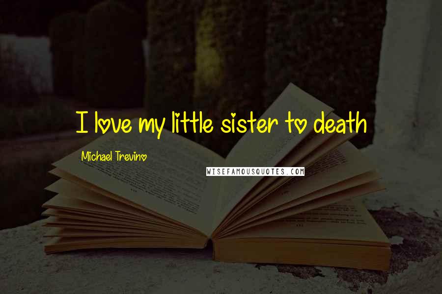 Michael Trevino Quotes: I love my little sister to death