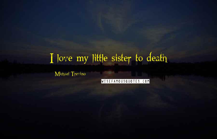 Michael Trevino Quotes: I love my little sister to death