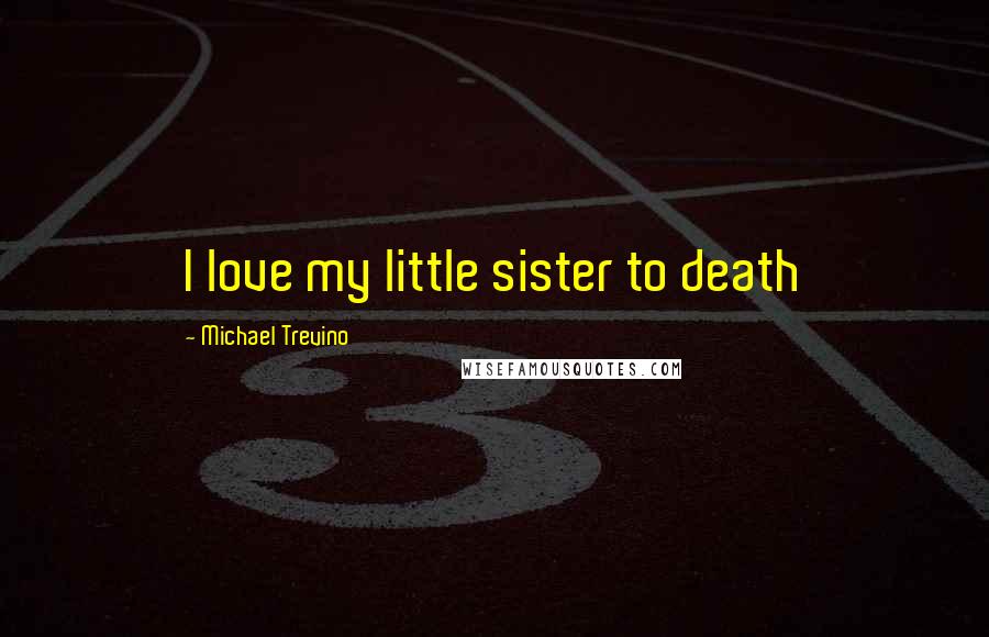 Michael Trevino Quotes: I love my little sister to death