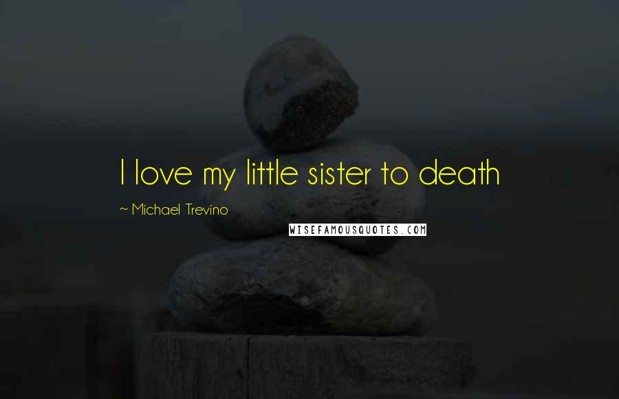 Michael Trevino Quotes: I love my little sister to death