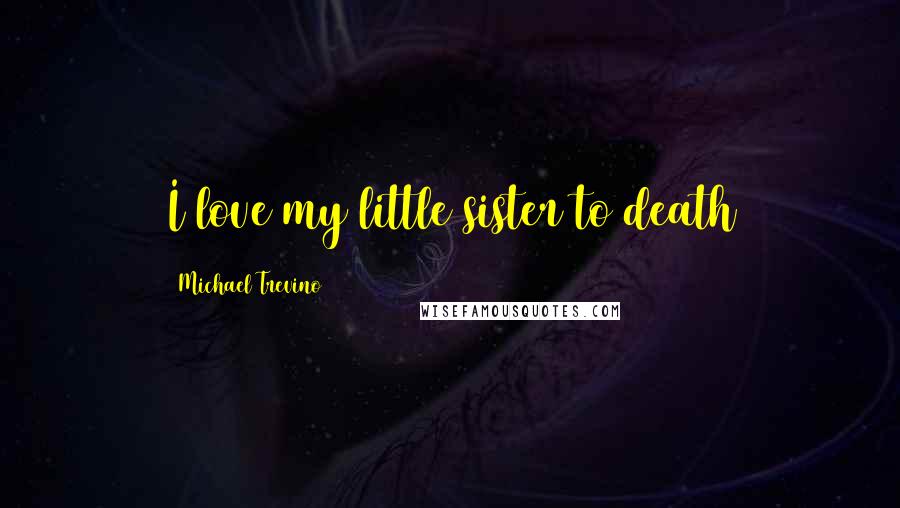 Michael Trevino Quotes: I love my little sister to death