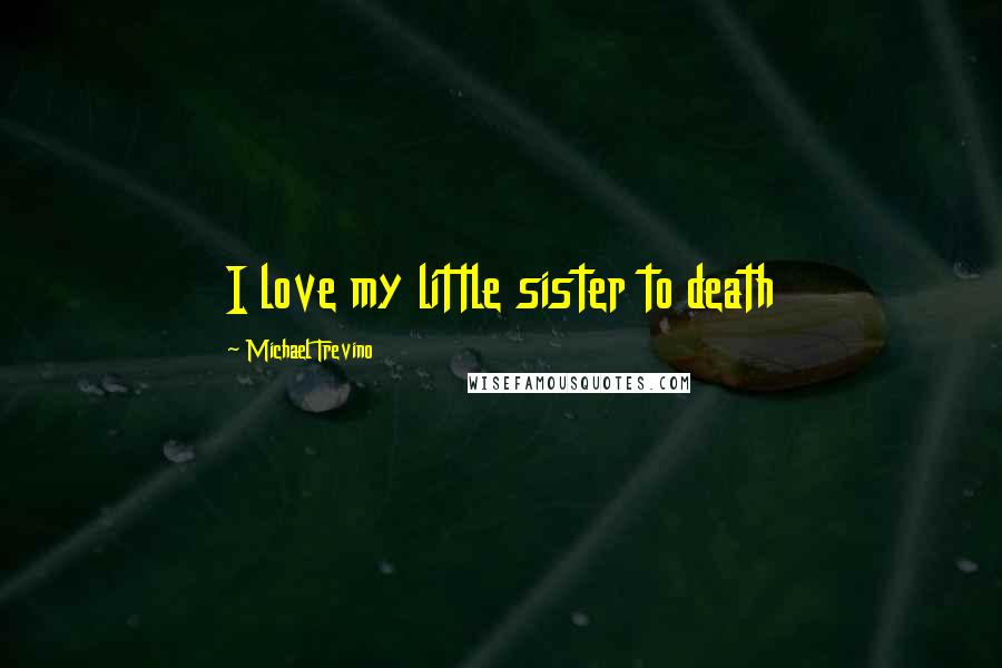 Michael Trevino Quotes: I love my little sister to death