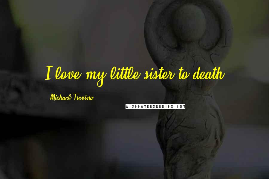 Michael Trevino Quotes: I love my little sister to death