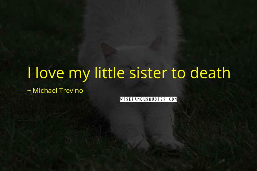 Michael Trevino Quotes: I love my little sister to death