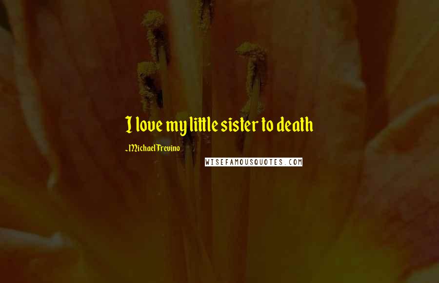 Michael Trevino Quotes: I love my little sister to death