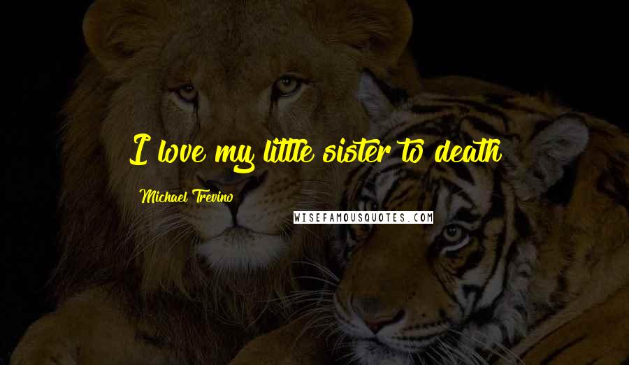 Michael Trevino Quotes: I love my little sister to death