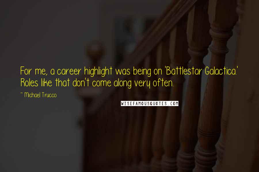 Michael Trucco Quotes: For me, a career highlight was being on 'Battlestar Galactica.' Roles like that don't come along very often.