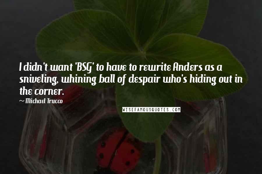 Michael Trucco Quotes: I didn't want 'BSG' to have to rewrite Anders as a sniveling, whining ball of despair who's hiding out in the corner.